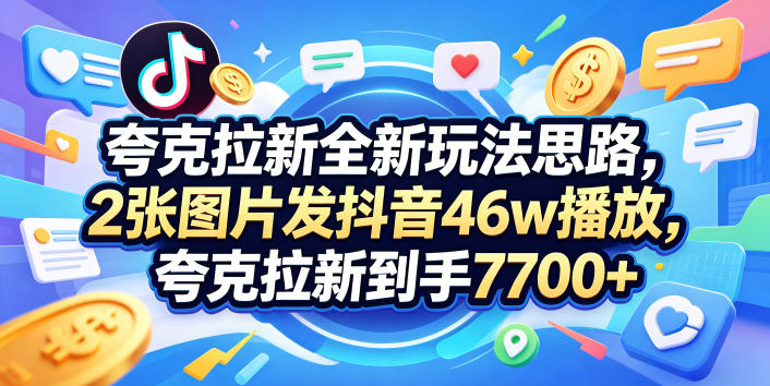 夸克拉新全新玩法思路，2张图片发抖音46w播放，夸克拉新到手7700+，3385字完整教程附上【付费文章】-吾爱云课堂