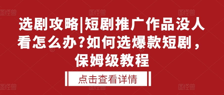选剧攻略|短剧推广作品没人看怎么办?如何选爆款短剧,保姆级教程-吾爱云课堂