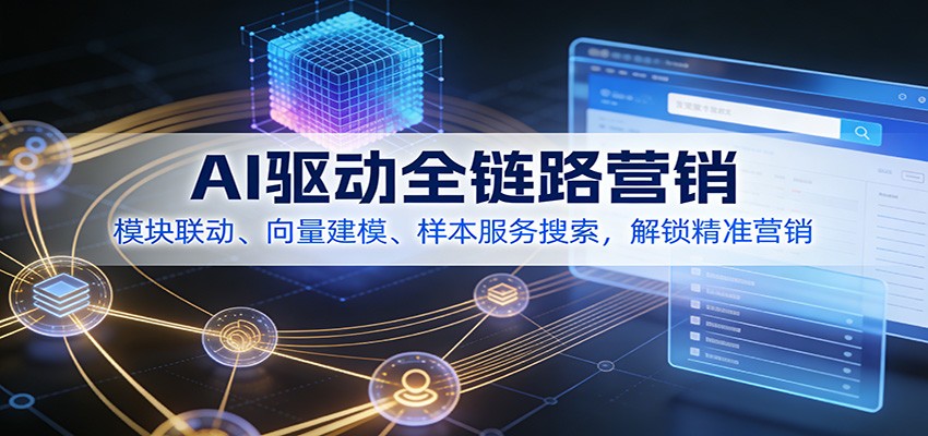 AI驱动全链路营销，模块联动、向量建模、样本服务搜索，解锁精准营销-吾爱云课堂