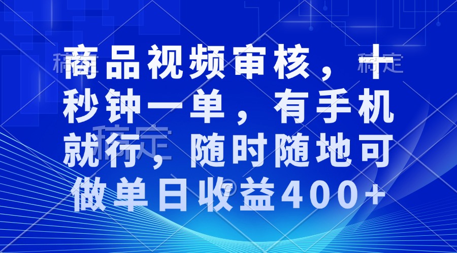商品视频审核，十秒钟一单，有手机就行，随时随地可做单日收益400+-吾爱云课堂