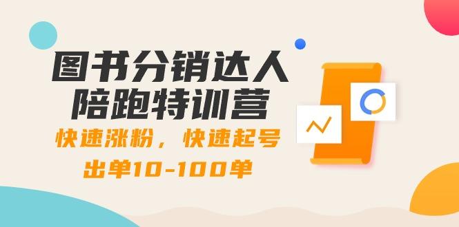 图书分销达人陪跑特训营:快速涨粉,快速起号出单10-100单!-吾爱云课堂