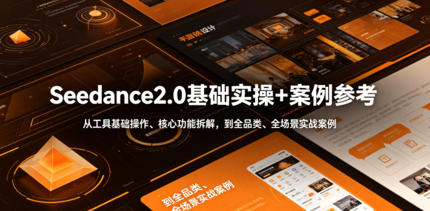 Seedance2.0基础实操+案例参考，从工具基础操作、核心功能拆解，到全品类、全场景实战案例参考全覆盖-吾爱云课堂