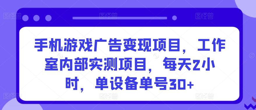 手机游戏广告变现项目,工作室内部实测项目,每天2小时,单设备单号30+【揭秘】-吾爱云课堂
