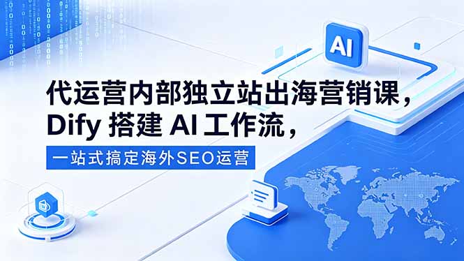 代运营内部独立站出海营销课，Dify搭建AI工作流，一站式搞定海外SEO运营-吾爱云课堂