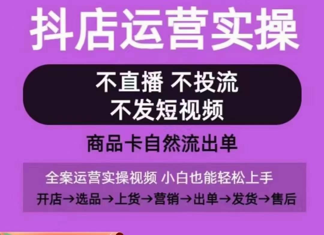 抖店运营实操课，从0-1起店视频全实操，不直播、不投流、不发短视频，商品卡自然流出单-吾爱云课堂