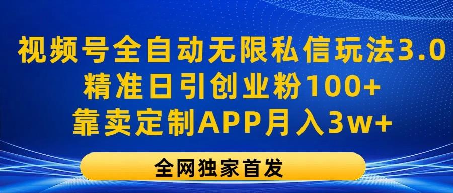 视频号全自动无限私信玩法3.0，精准日引创业粉100+，靠卖定制APP月入3w+-吾爱云课堂