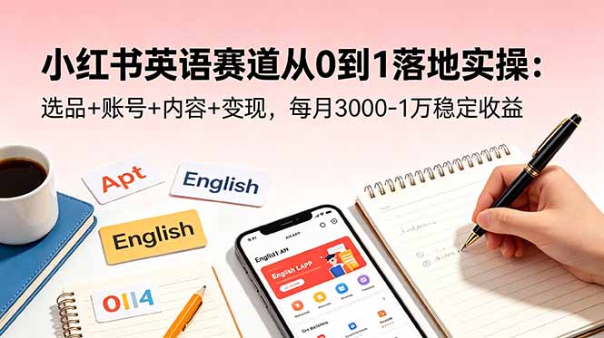 小红书英语赛道从0到1落地实操：选品+账号+内容+变现，每月3000-1万稳定收益-吾爱云课堂