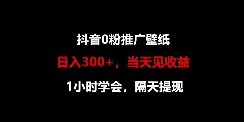 日入300+,抖音0粉推广壁纸,1小时学会,当天见收益,隔天提现-吾爱云课堂