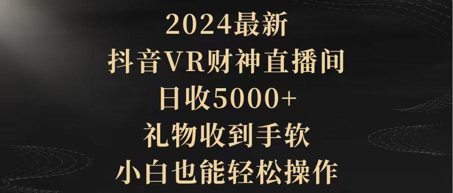 (9595期)2024最新，抖音VR财神直播间，日收5000+，礼物收到手软，小白也能轻松操作-吾爱云课堂