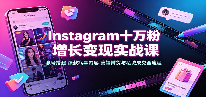 Instagram十万粉增长变现实战课：账号搭建、爆款病毒内容、剪辑带货与私域成交全流程-吾爱云课堂