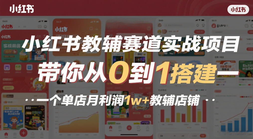 小红书教辅赛道实战项目，带你从0到1搭建一个单店月利润1w+教辅店铺-吾爱云课堂