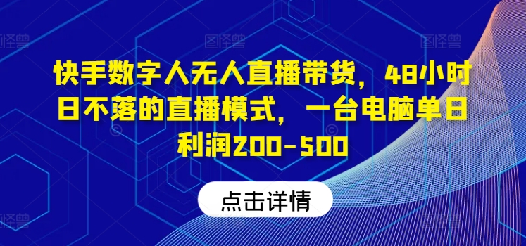 快手数字人无人直播带货，48小时日不落的直播模式，一台电脑单日利润200-500-吾爱云课堂