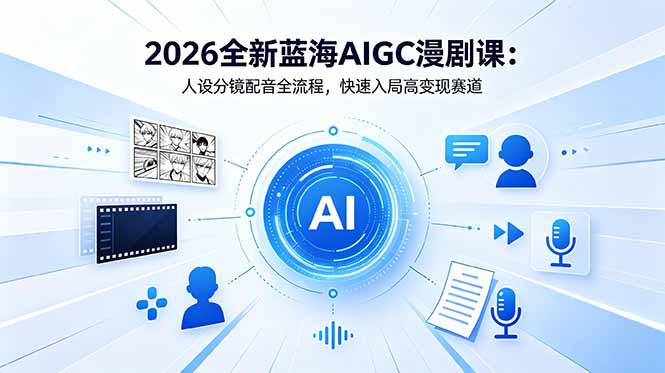 2026全新蓝海AIGC漫剧课：人设分镜配音全流程，快速入局高变现赛道-吾爱云课堂