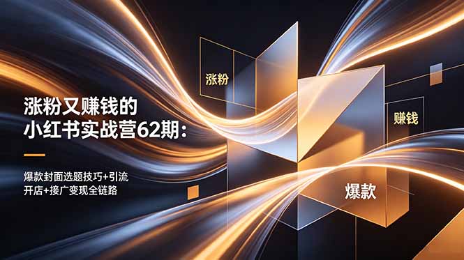 涨粉又赚钱的小红书实战营62期：爆款封面选题技巧+引流开店+接广变现全链路-吾爱云课堂