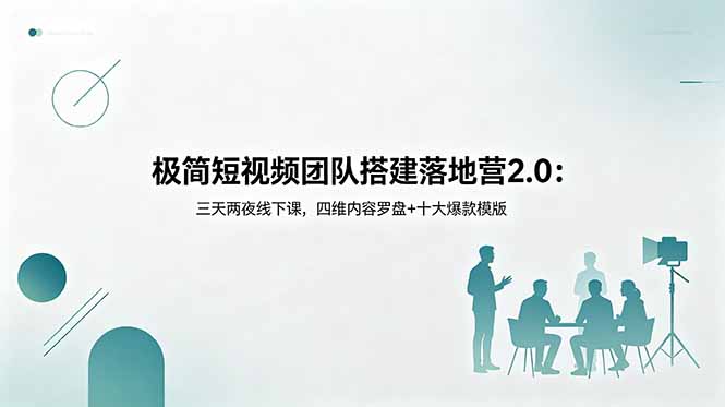 极简短视频团队搭建落地营2.0:三天两夜线下课,四维内容罗盘+十大爆款模版-吾爱云课堂