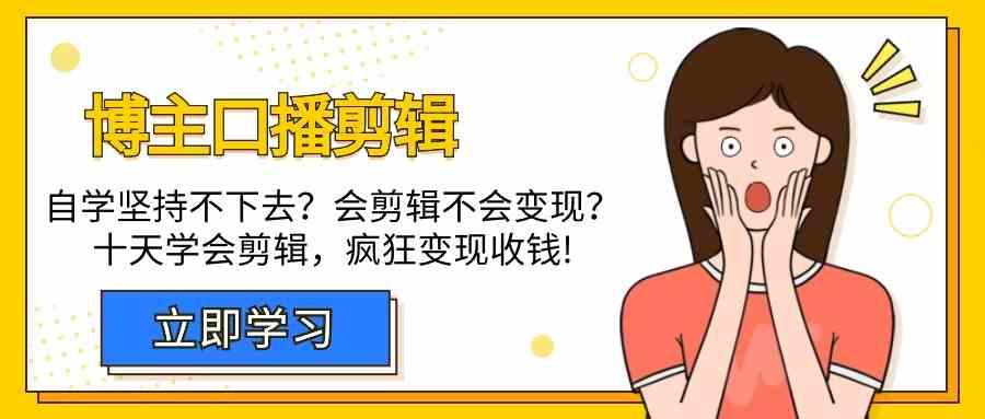 博主口播剪辑课,十天学会视频剪辑,解决变现问题疯狂收钱!-吾爱云课堂