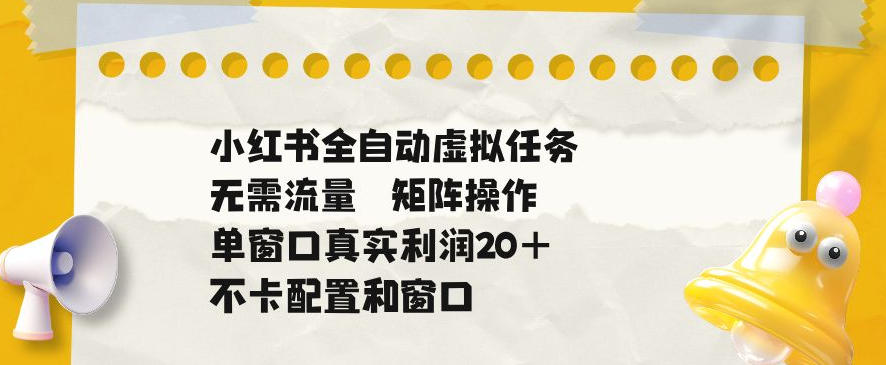 小红书全自动虚拟任务，矩阵操作无需流量，单窗口20+真实收益，不卡配置和窗口【揭秘】-吾爱云课堂