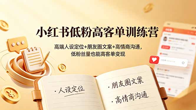小红书低粉高客单训练营：高端人设定位+朋友圈文案+高情商沟通，低粉丝量也能高客单变现-吾爱云课堂