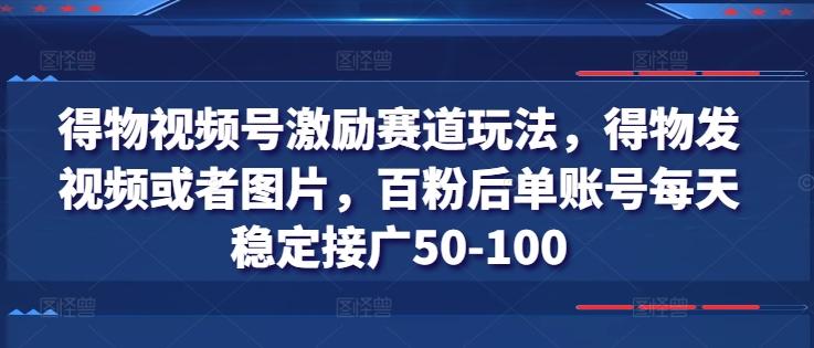 得物视频号激励赛道玩法，得物发视频或者图片，百粉后单账号每天稳定接广50-100-吾爱云课堂