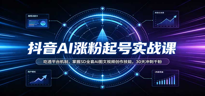 抖音AI涨粉起号实战课：吃透平台机制，掌握SD全套AI图文视频创作技能，30天冲刺千粉-吾爱云课堂