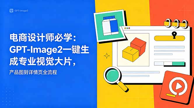 电商设计师必学-更新：GPT-Image2一键生成专业视觉大片，产品图到详情页全流程-吾爱云课堂