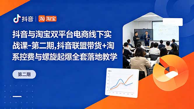 抖音与淘宝双平台电商线下实战课-第二期，抖音联盟带货+淘系控费与螺旋起爆全套落地教学-吾爱云课堂