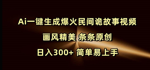 Ai一键生成爆火民间诡故事视频 画风精美 条条原创 日入300+ 简单易上手-吾爱云课堂