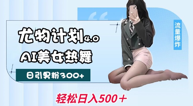 尤物计划4.0,AI美女热舞引爆流量,不限流不封号,轻松月入1W+-吾爱云课堂
