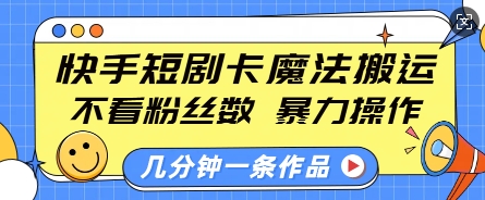 快手短剧卡魔法搬运,不看粉丝数,暴力操作,几分钟一条作品,小白也能快速上手-吾爱云课堂