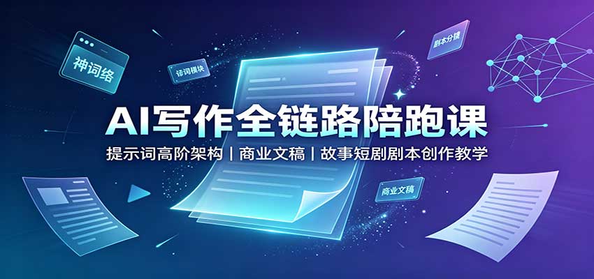 AI写作全链路陪跑课：提示词高阶架构，商业文稿，故事短剧剧本创作教学-吾爱云课堂