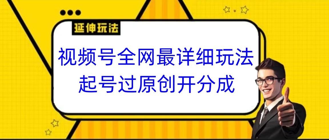 视频号全网最详细玩法,起号过原创开分成,小白跟着视频一步一步去操作-吾爱云课堂