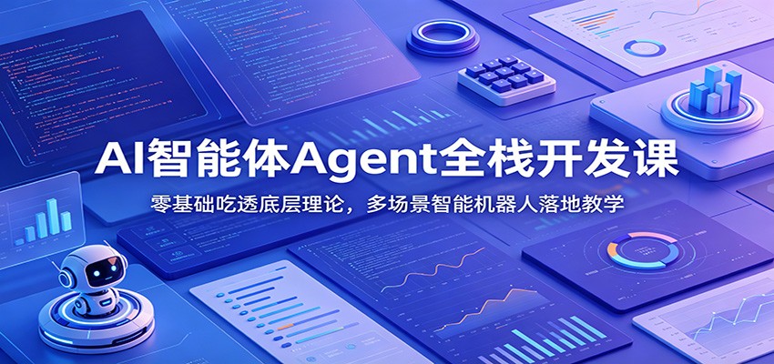 AI智能体Agent全栈开发课：零基础吃透底层理论，多场景智能机器人落地教学-吾爱云课堂