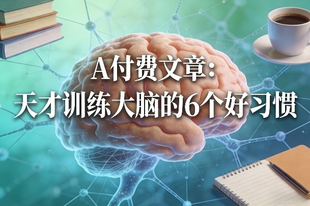 付费文章：天才训练大脑的6个好习惯-吾爱云课堂