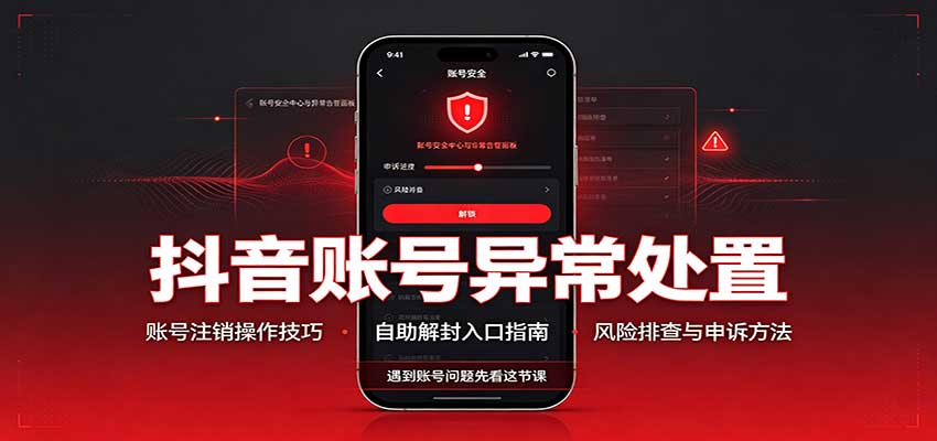 抖音账号异常处置，账号注销操作技巧，自助解封入口-吾爱云课堂
