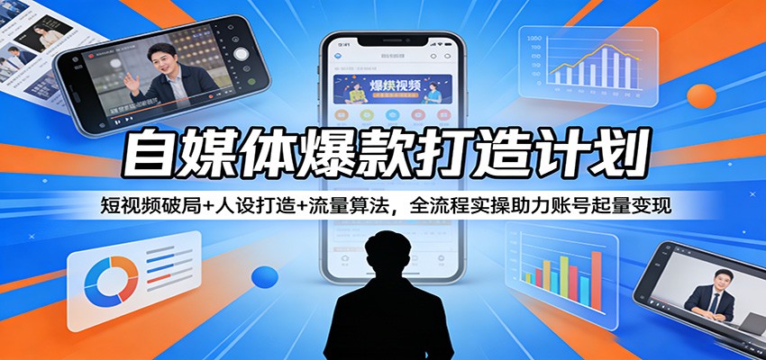 自媒体爆款打造计划：短视频破局+人设打造+流量算法，全流程实操助力账号起量变现-吾爱云课堂