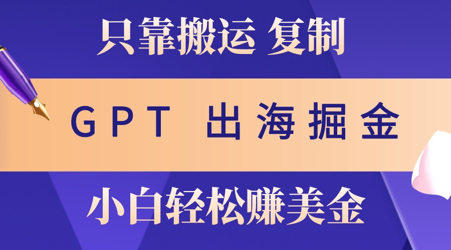 出海掘金搬运,赚老外美金,月入3w+,仅需GPT粘贴复制,小白也能玩转-吾爱云课堂