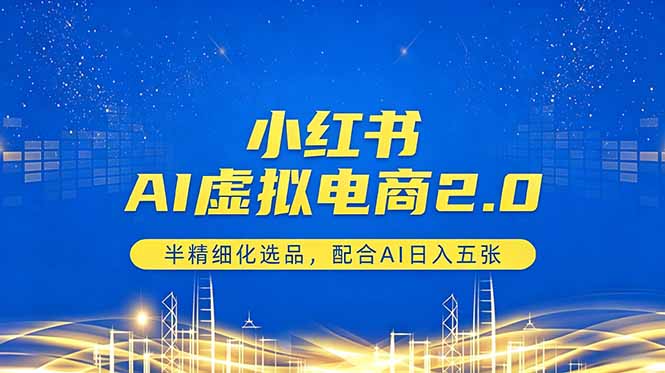 小红书AI虚拟电商2.0，半精细化选品，配合AI日入五张-吾爱云课堂