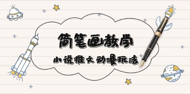 简笔画教学,小说推文动漫玩法,提供多种爆点文案写法,引爆社交媒-吾爱云课堂