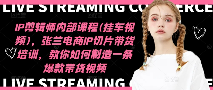 IP剪辑师内部课程(挂车视频)(更新11月)，张兰电商IP切片带货培训，教你如何制造一条爆款带货视频-吾爱云课堂
