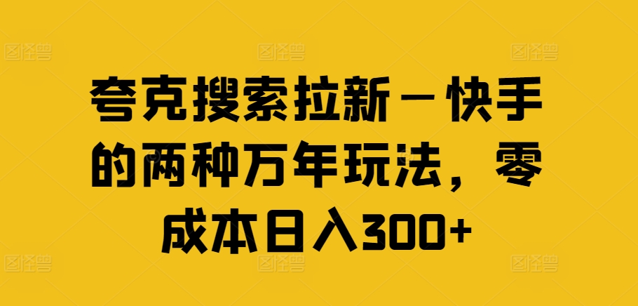 夸克搜索拉新—快手的两种万年玩法，零成本日入300+-吾爱云课堂