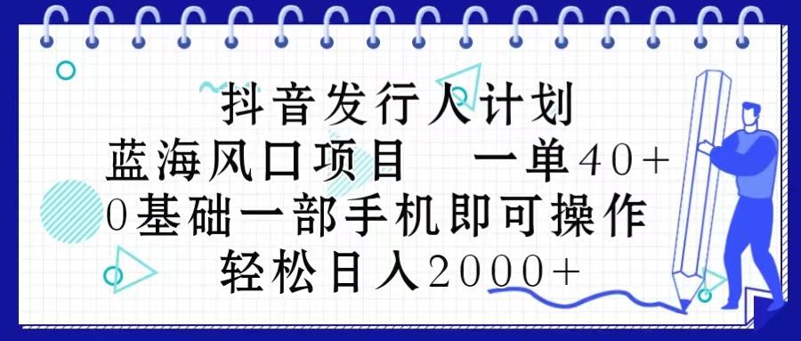 抖音发行人计划,蓝海风口项目 一单40,0基础一部手机即可操作 日入2000+-吾爱云课堂