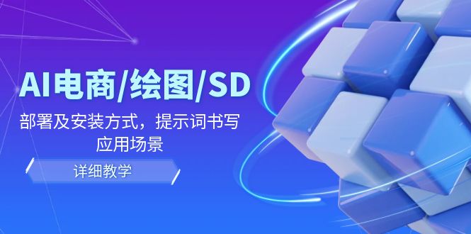 AI-电商/绘图/SD/详细教程:部署与安装方式,提示词-书写,应用场景-吾爱云课堂