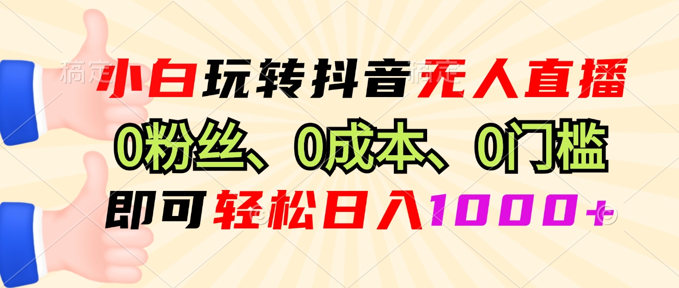 小白玩转抖音无人直播，0粉丝、0成本、0门槛，轻松日入1000+-吾爱云课堂