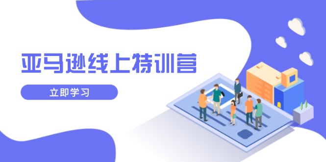 亚马逊线上特训营,新品成长与库存规划,提升品牌推广能力,实现业务增长-吾爱云课堂