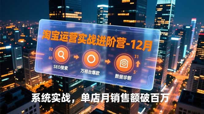 淘宝运营实战进阶营-12月：SEO搜索、万相台爆款、数据诊断，系统实战，单店月销售额破百万-吾爱云课堂