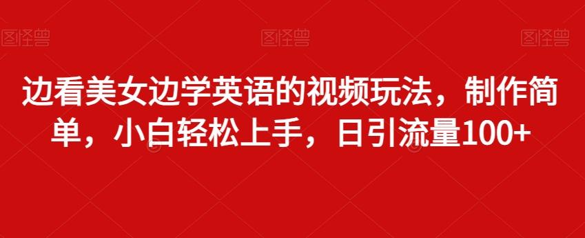 边看美女边学英语的视频玩法,制作简单,小白轻松上手,日引流量100+-吾爱云课堂