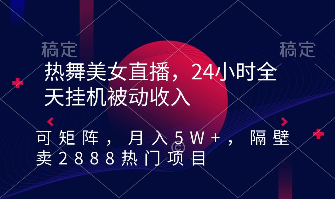 热舞美女直播,24小时全天挂机被动收入,可矩阵 月入5W+隔壁卖2888热门项目-吾爱云课堂