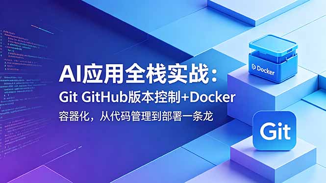 AI应用全栈实战：Git GitHub版本控制+Docker容器化，从代码管理到部署一条龙-吾爱云课堂