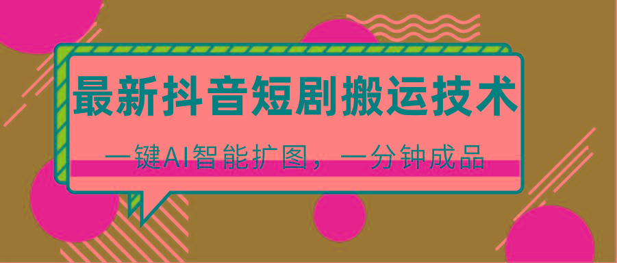 最新抖音短剧搬运技术,一键AI智能扩图,百分百过原创,秒过豆荚!-吾爱云课堂