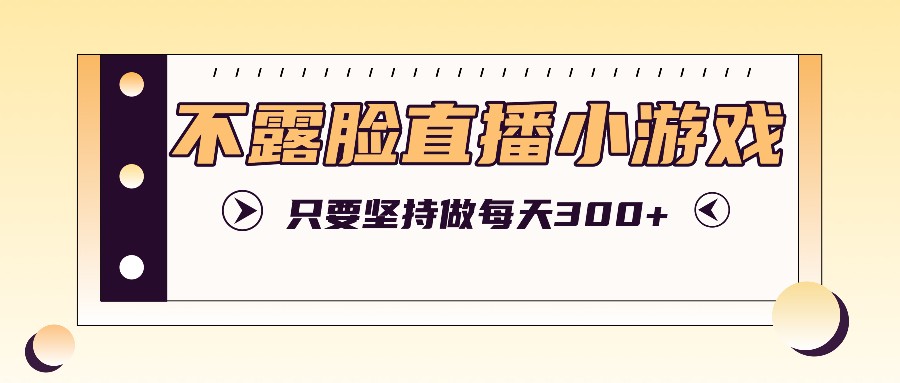 不露脸直播小游戏项目玩法,只要坚持做,轻松实现每天300+-吾爱云课堂